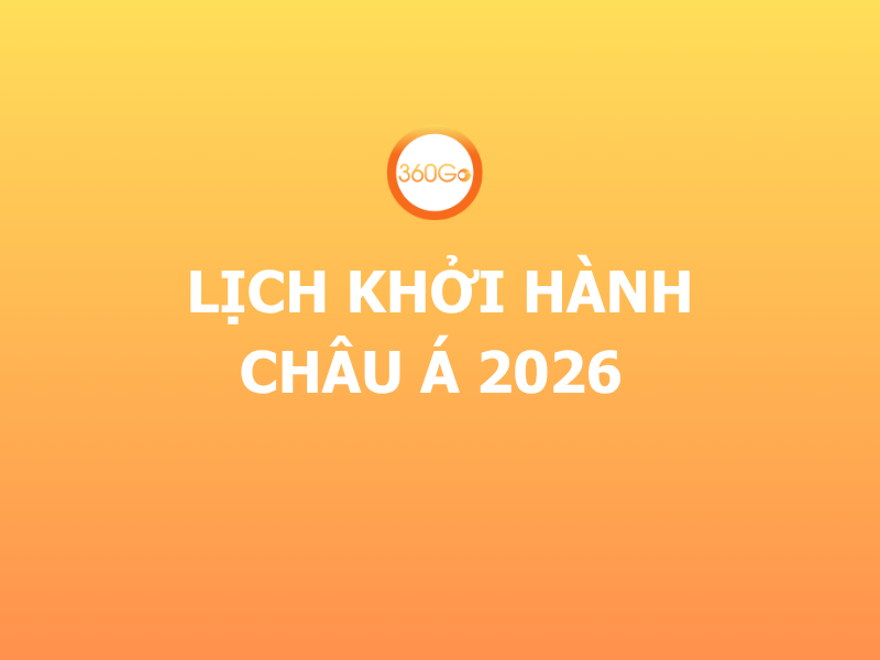 LỊCH KHỞI HÀNH CHÂU Á 2026 CÙNG 360GO