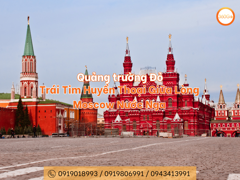 Quảng trường Đỏ – Trái Tim Huyền Thoại Giữa Lòng Moscow Nước Nga